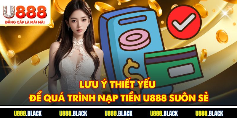 Lưu ý thiết yếu để quá trình nạp tiền U888 suôn sẻ