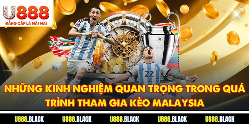 Những kinh nghiệm quan trọng trong quá trình tham gia kèo Malaysia